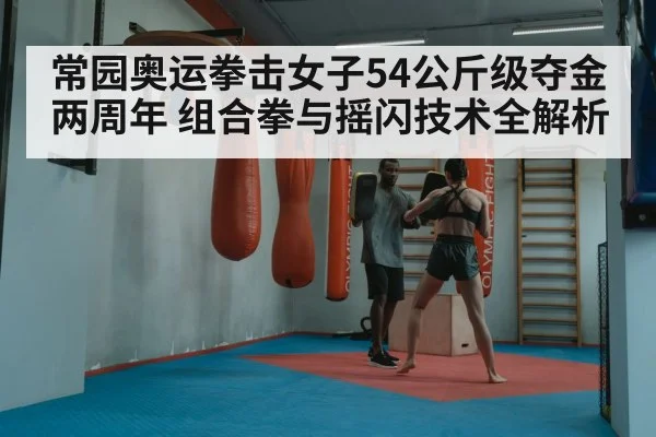 常园奥运拳击女子54公斤级夺金两周年 组合拳与摇闪技术全解析