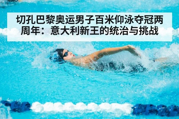 切孔巴黎奥运男子百米仰泳夺冠两周年：意大利新王的统治与挑战