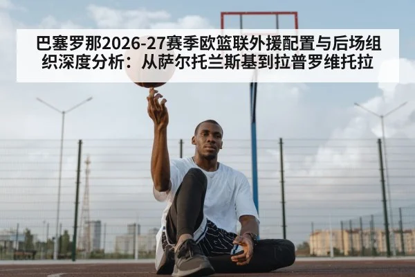巴塞罗那2026-27赛季欧篮联外援配置与后场组织深度分析：从萨尔托兰斯基到拉普罗维托拉