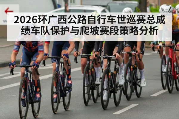 2026环广西公路自行车世巡赛总成绩车队保护与爬坡赛段策略分析